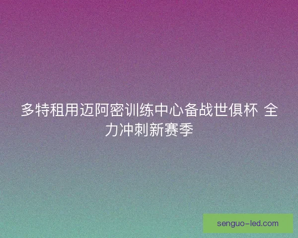 多特租用迈阿密训练中心备战世俱杯 全力冲刺新赛季