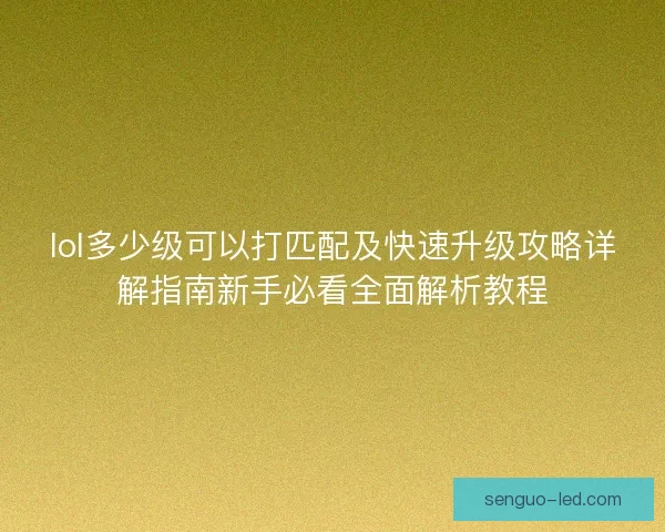 lol多少级可以打匹配及快速升级攻略详解指南新手必看全面解析教程